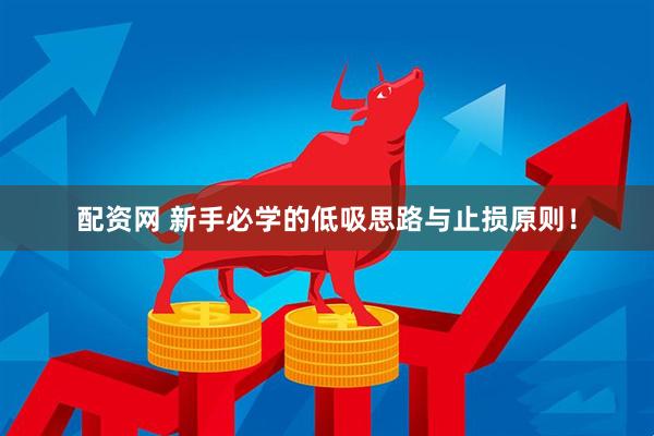 配资网 新手必学的低吸思路与止损原则！