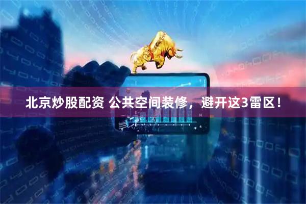北京炒股配资 公共空间装修，避开这3雷区！